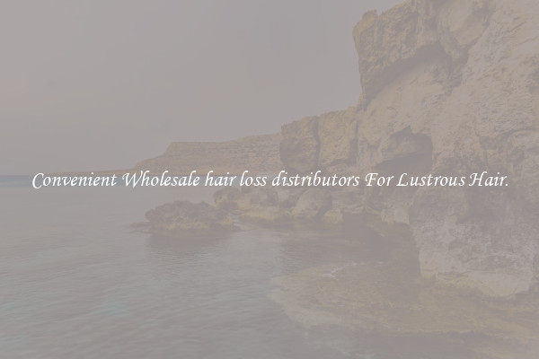 Convenient Wholesale hair loss distributors For Lustrous Hair.