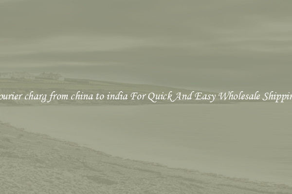 courier charg from china to india For Quick And Easy Wholesale Shipping