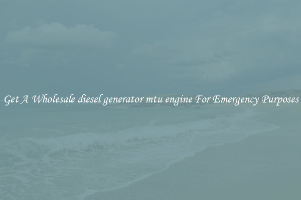 Get A Wholesale diesel generator mtu engine For Emergency Purposes