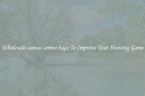 Wholesale canvas ammo bags To Improve Your Hunting Game