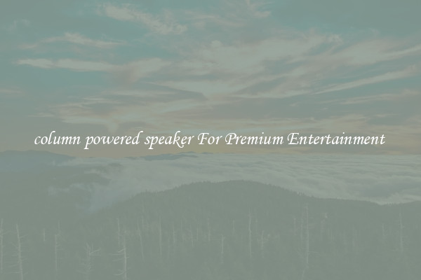 column powered speaker For Premium Entertainment 