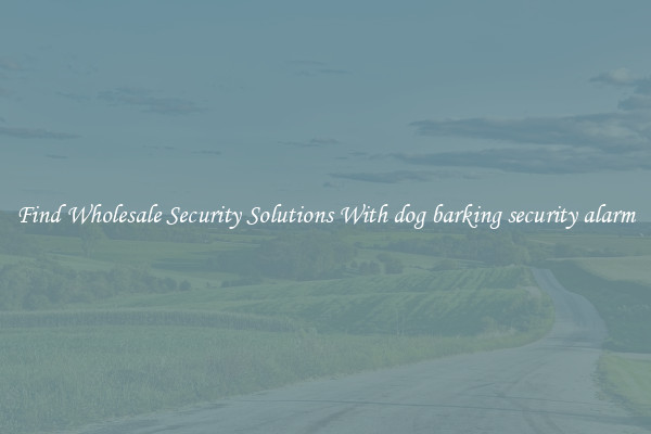 Find Wholesale Security Solutions With dog barking security alarm