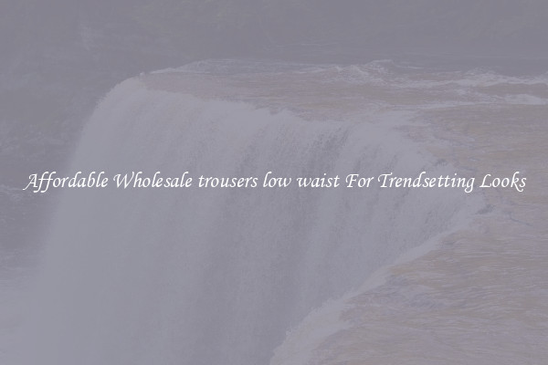 Affordable Wholesale trousers low waist For Trendsetting Looks