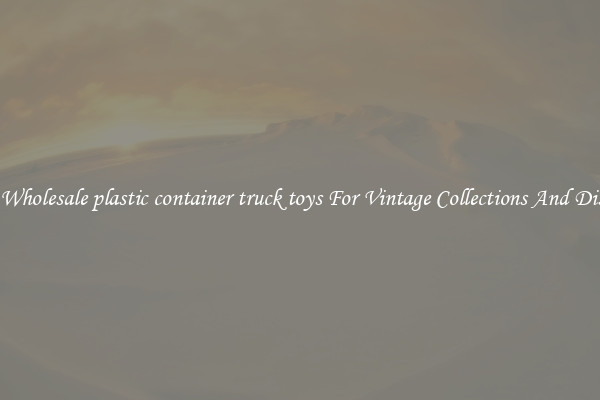 Buy Wholesale plastic container truck toys For Vintage Collections And Display