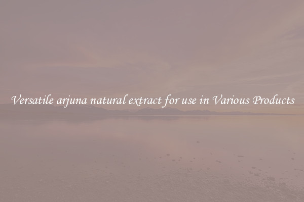 Versatile arjuna natural extract for use in Various Products