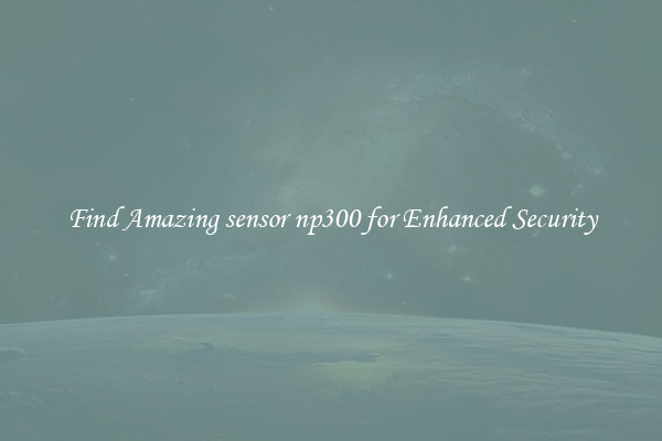 Find Amazing sensor np300 for Enhanced Security