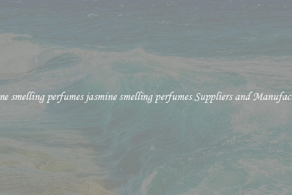 jasmine smelling perfumes jasmine smelling perfumes Suppliers and Manufacturers