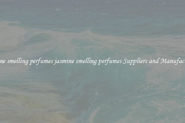 jasmine smelling perfumes jasmine smelling perfumes Suppliers and Manufacturers