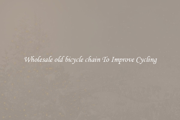 Wholesale old bicycle chain To Improve Cycling