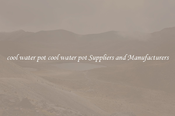 cool water pot cool water pot Suppliers and Manufacturers