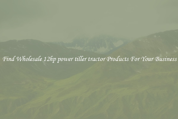 Find Wholesale 12hp power tiller tractor Products For Your Business