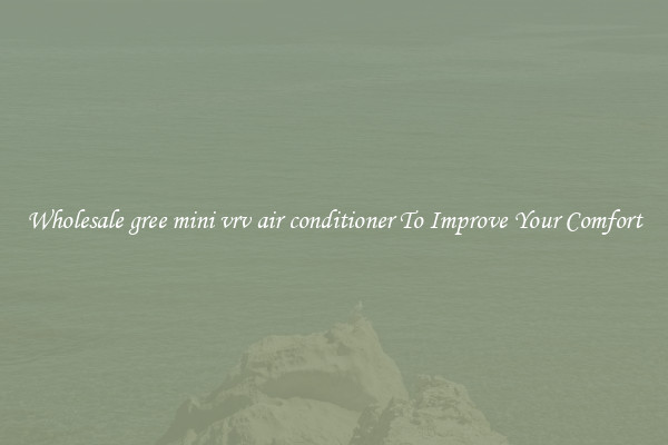 Wholesale gree mini vrv air conditioner To Improve Your Comfort