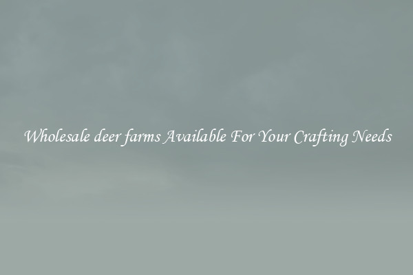 Wholesale deer farms Available For Your Crafting Needs