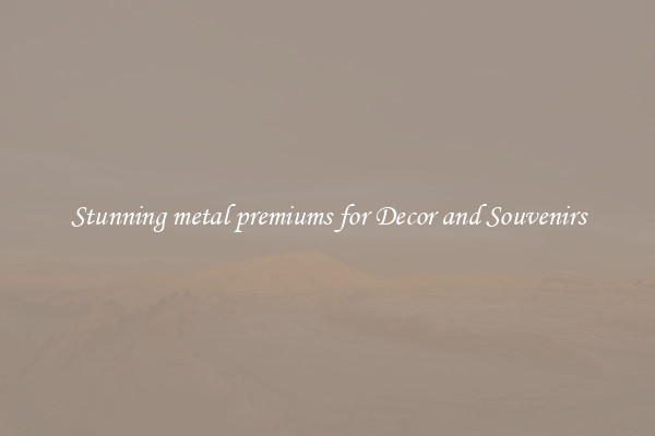 Stunning metal premiums for Decor and Souvenirs