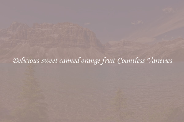 Delicious sweet canned orange fruit Countless Varieties