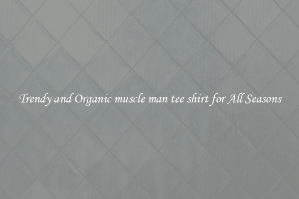 Trendy and Organic muscle man tee shirt for All Seasons
