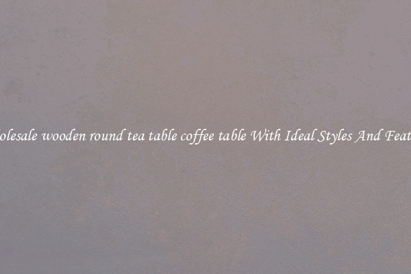 Wholesale wooden round tea table coffee table With Ideal Styles And Features