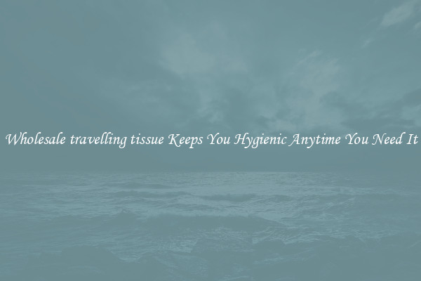 Wholesale travelling tissue Keeps You Hygienic Anytime You Need It