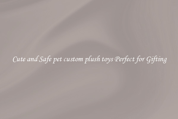 Cute and Safe pet custom plush toys Perfect for Gifting