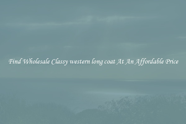 Find Wholesale Classy western long coat At An Affordable Price