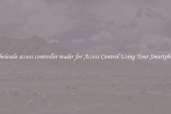 Wholesale access controller reader for Access Control Using Your Smartphone