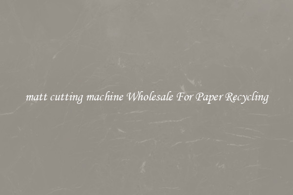 matt cutting machine Wholesale For Paper Recycling