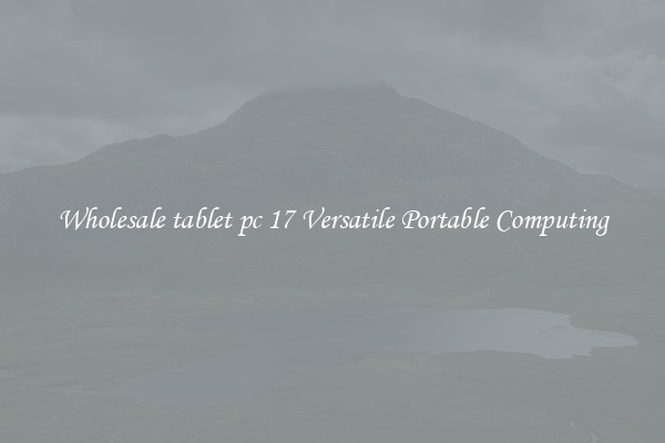 Wholesale tablet pc 17 Versatile Portable Computing