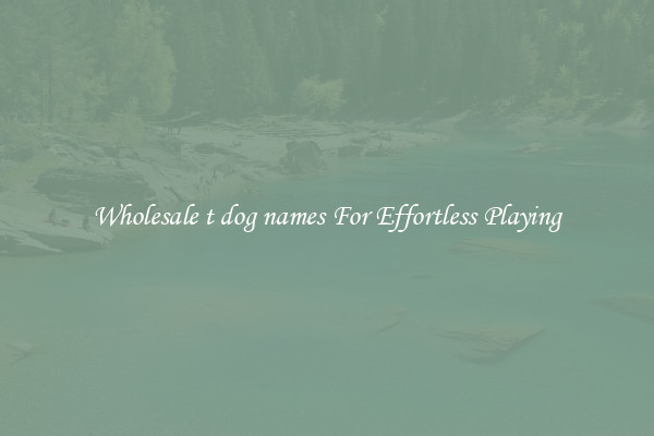 Wholesale t dog names For Effortless Playing