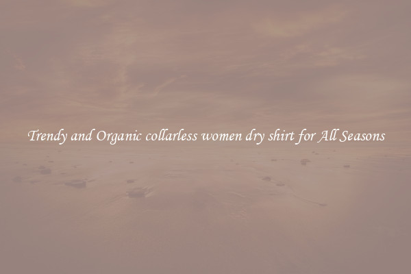 Trendy and Organic collarless women dry shirt for All Seasons