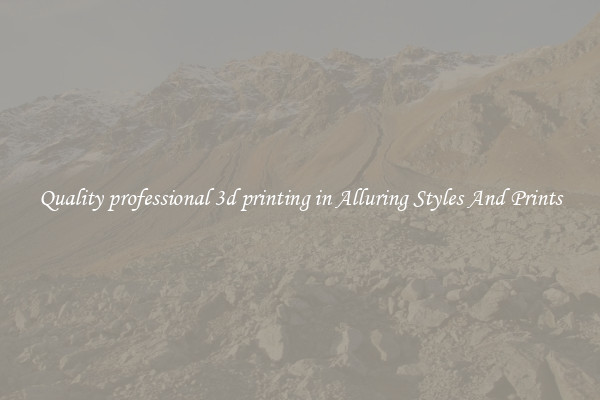Quality professional 3d printing in Alluring Styles And Prints