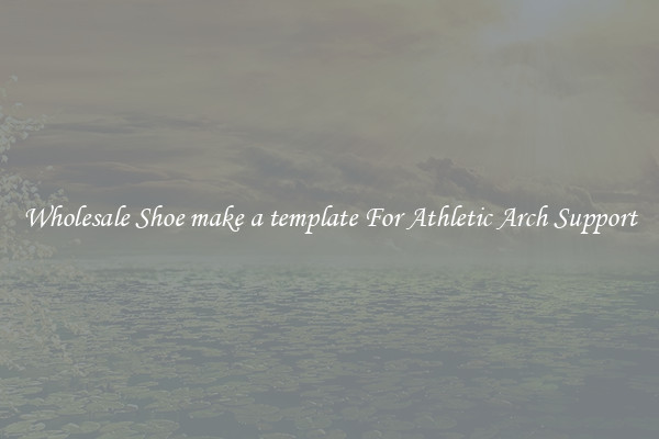 Wholesale Shoe make a template For Athletic Arch Support
