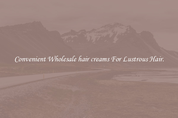 Convenient Wholesale hair creams For Lustrous Hair.