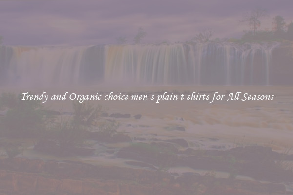 Trendy and Organic choice men s plain t shirts for All Seasons