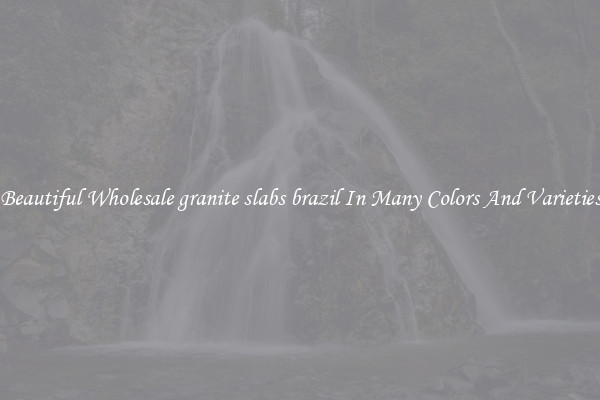 Beautiful Wholesale granite slabs brazil In Many Colors And Varieties
