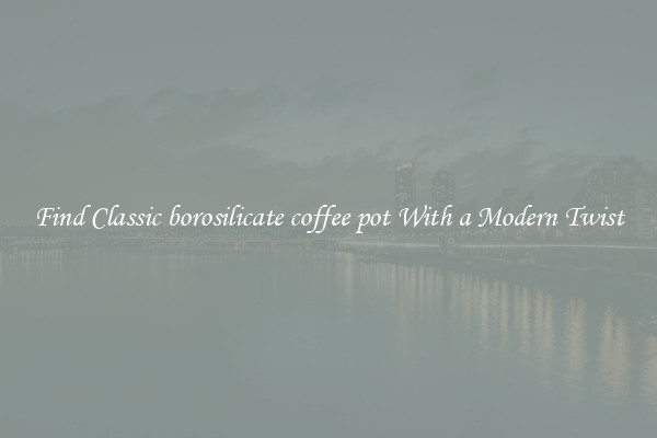 Find Classic borosilicate coffee pot With a Modern Twist